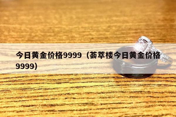 今日黄金价格9999（荟萃楼今日黄金价格9999）