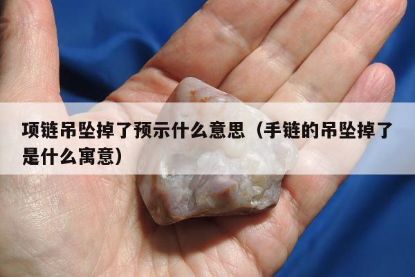 项链吊坠掉了预示什么意思（手链的吊坠掉了是什么寓意）