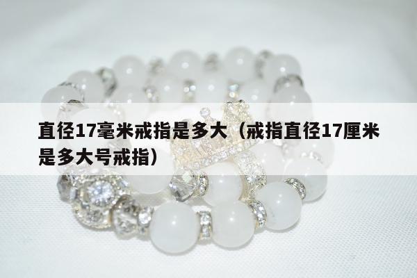 直径17毫米戒指是多大（戒指直径17厘米是多大号戒指）