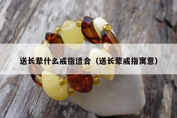 送长辈什么戒指适合（送长辈戒指寓意）