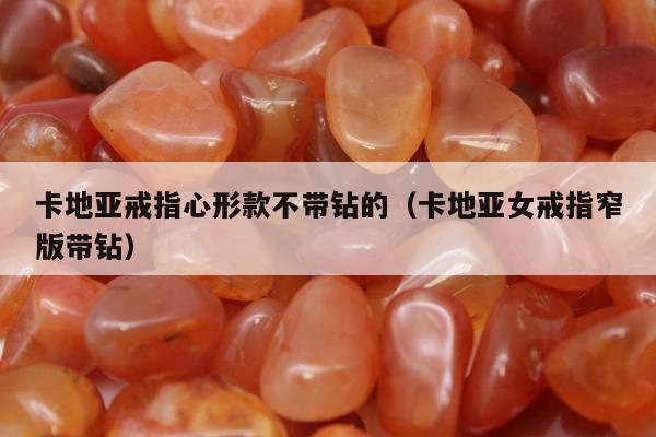 卡地亚戒指心形款不带钻的（卡地亚女戒指窄版带钻）