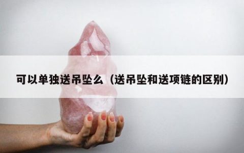 可以单独送吊坠么（送吊坠和送项链的区别）