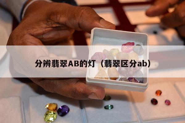 分辨翡翠AB的灯（翡翠区分ab）