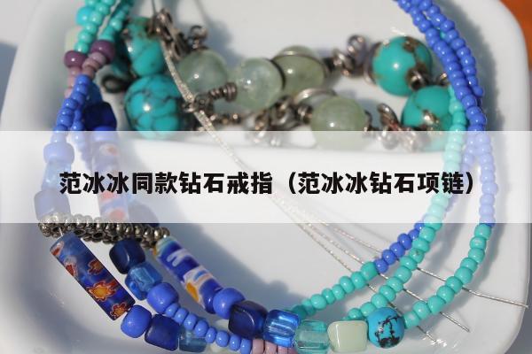 范冰冰同款钻石戒指（范冰冰钻石项链）