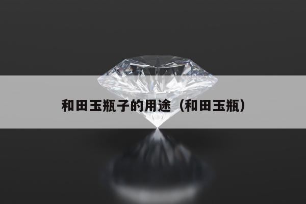 和田玉瓶子的用途（和田玉瓶）