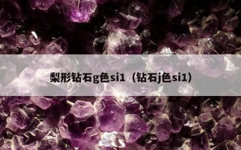 梨形钻石g色si1（钻石j色si1）
