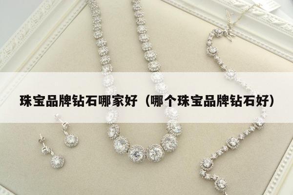 珠宝品牌钻石哪家好（哪个珠宝品牌钻石好）