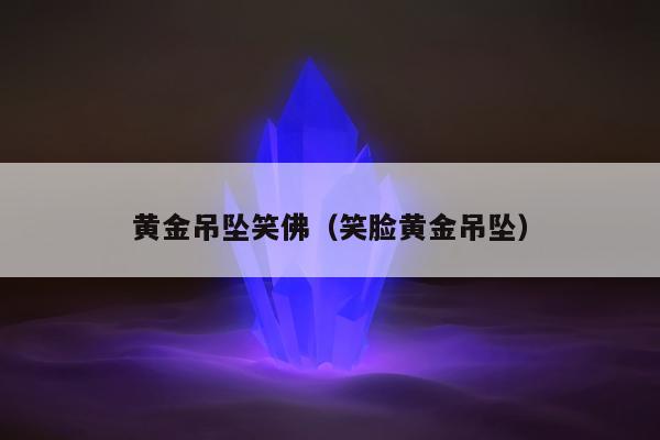 黄金吊坠笑佛（笑脸黄金吊坠）
