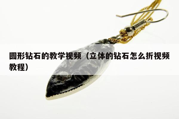 圆形钻石的教学视频（立体的钻石怎么折视频教程）