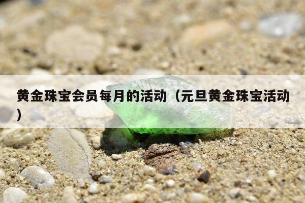 黄金珠宝会员每月的活动（元旦黄金珠宝活动）