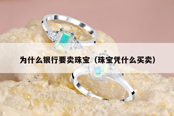 为什么银行要卖珠宝（珠宝凭什么买卖）