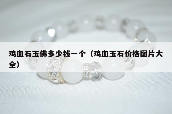 鸡血石玉佛多少钱一个（鸡血玉石价格图片大全）