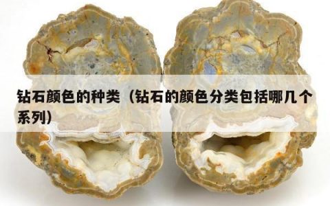 钻石颜色的种类（钻石的颜色分类包括哪几个系列）