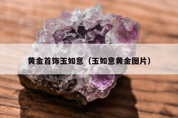 黄金首饰玉如意（玉如意黄金图片）
