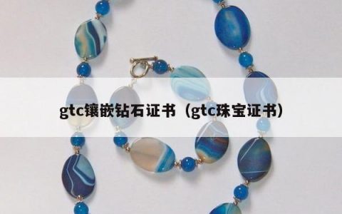 gtc镶嵌钻石证书（gtc珠宝证书）