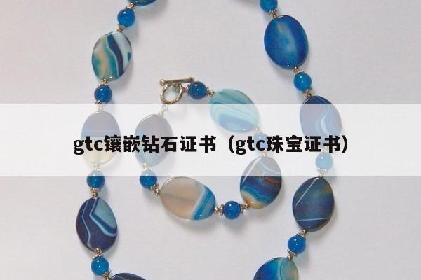 gtc镶嵌钻石证书（gtc珠宝证书）