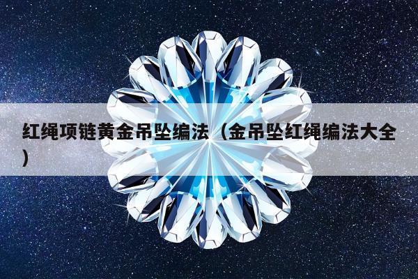 红绳项链黄金吊坠编法（金吊坠红绳编法大全）