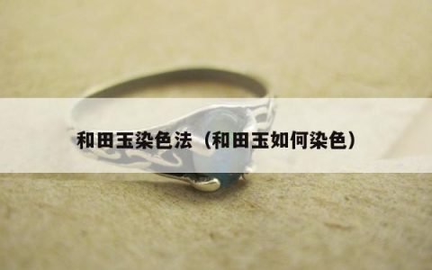 和田玉染色法（和田玉如何染色）