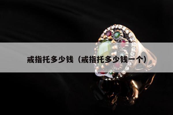 戒指托多少钱（戒指托多少钱一个）