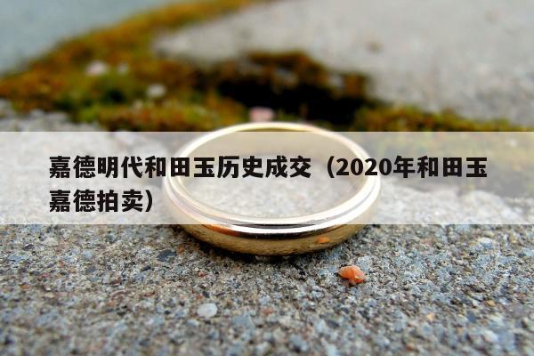 嘉德明代和田玉历史成交（2020年和田玉嘉德拍卖）
