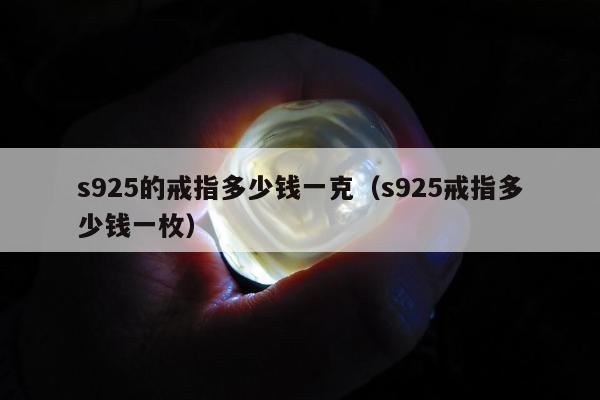 s925的戒指多少钱一克（s925戒指多少钱一枚）