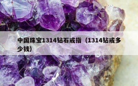 中国珠宝1314钻石戒指（1314钻戒多少钱）