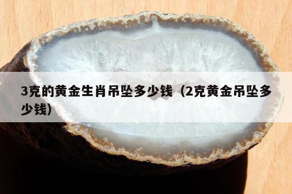 克的黄金生肖吊坠多少钱（2克黄金吊坠多少钱）"