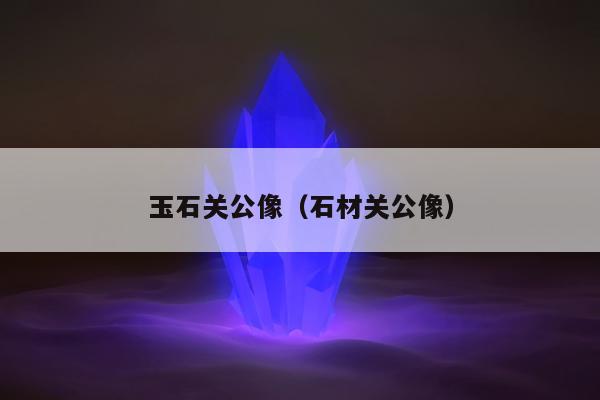 玉石关公像（石材关公像）