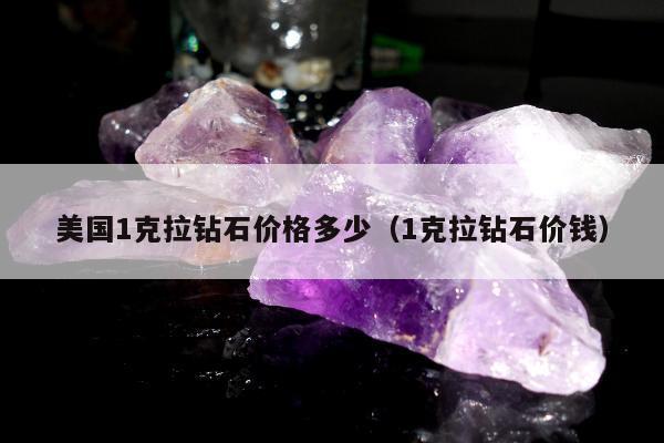 美国1克拉钻石价格多少（1克拉钻石价钱）