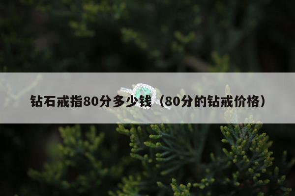 钻石戒指80分多少钱（80分的钻戒价格）