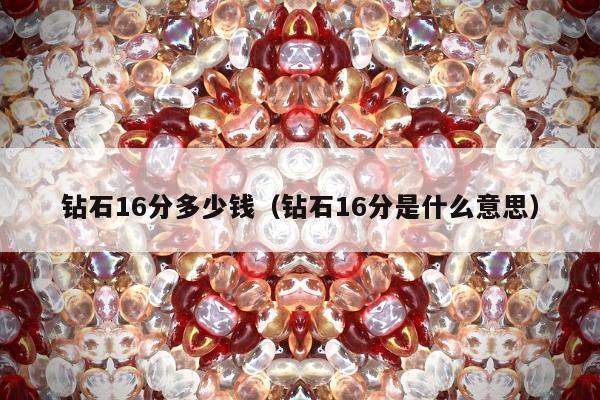 钻石16分多少钱（钻石16分是什么意思）