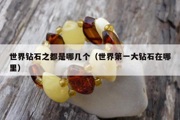 世界钻石之都是哪几个（世界第一大钻石在哪里）