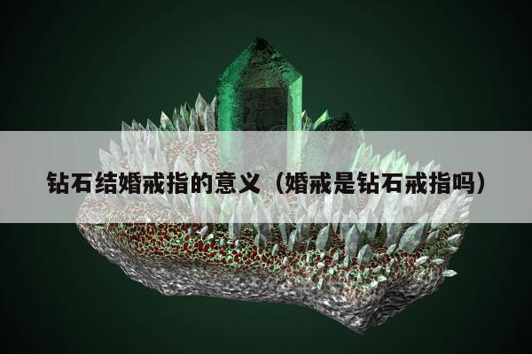 钻石结婚戒指的意义（婚戒是钻石戒指吗）