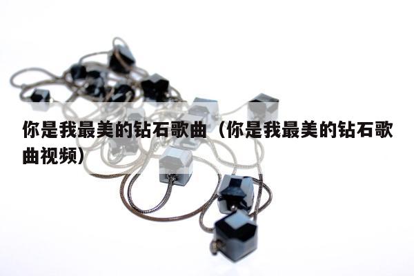 你是我最美的钻石歌曲（你是我最美的钻石歌曲视频）