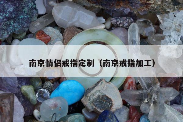 南京情侣戒指定制（南京戒指加工）