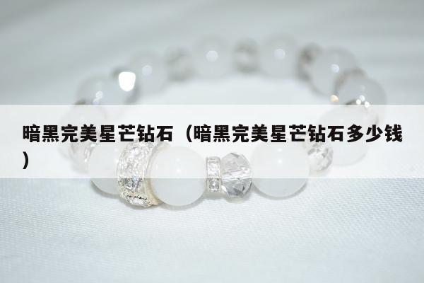 暗黑完美星芒钻石（暗黑完美星芒钻石多少钱）