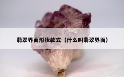 翡翠界面形状款式（什么叫翡翠界面）