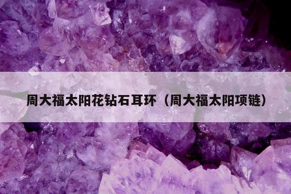 周大福太阳花钻石耳环（周大福太阳项链）