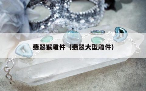 翡翠猴雕件（翡翠大型雕件）