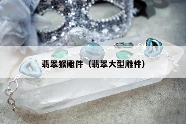 翡翠猴雕件（翡翠大型雕件）