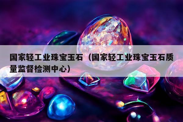 国家轻工业珠宝玉石（国家轻工业珠宝玉石质量监督检测中心）