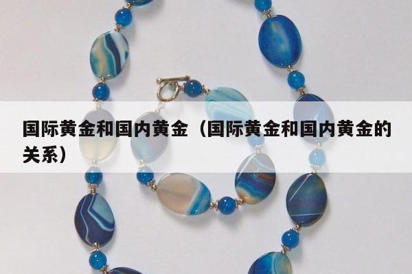 国际黄金和国内黄金（国际黄金和国内黄金的关系）