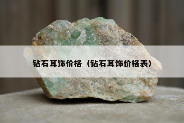 钻石耳饰价格（钻石耳饰价格表）