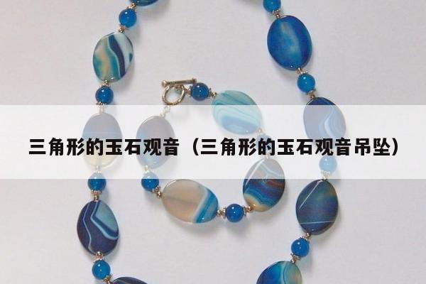 三角形的玉石观音（三角形的玉石观音吊坠）