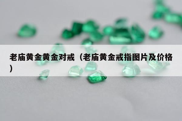老庙黄金黄金对戒（老庙黄金戒指图片及价格）