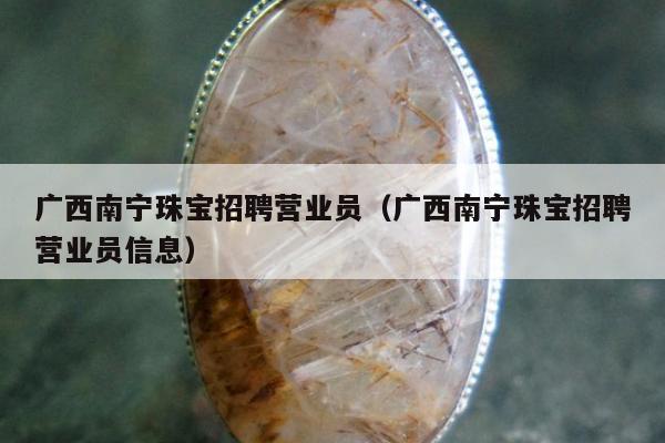 广西南宁珠宝招聘营业员（广西南宁珠宝招聘营业员信息）