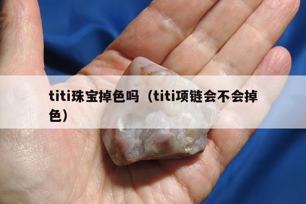 titi珠宝掉色吗（titi项链会不会掉色）