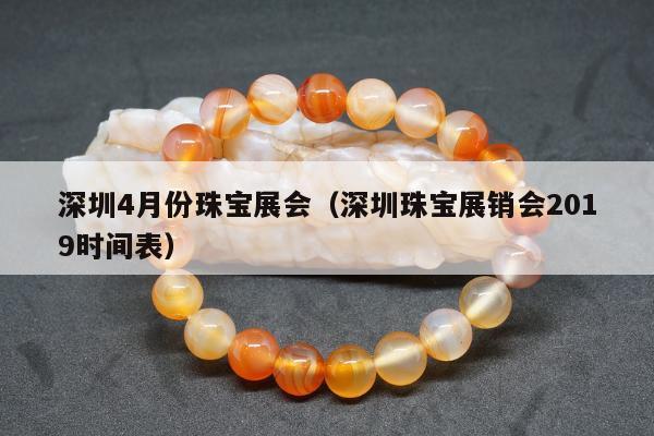 深圳4月份珠宝展会（深圳珠宝展销会2019时间表）