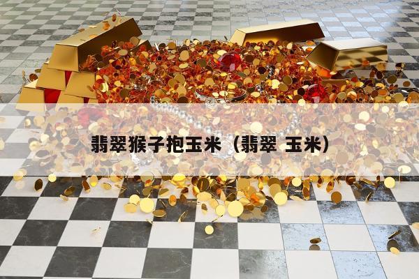 翡翠猴子抱玉米（翡翠 玉米）