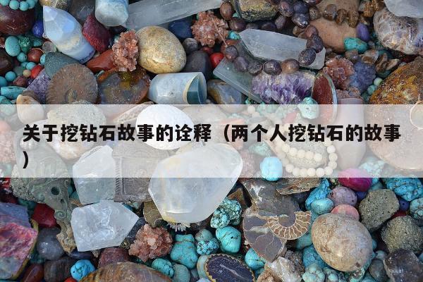 关于挖钻石故事的诠释（两个人挖钻石的故事）